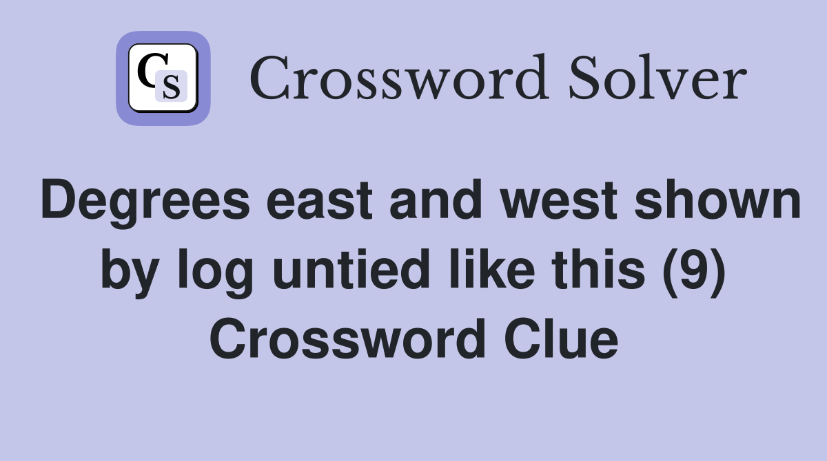 Degrees east and west shown by log untied like this (9) Crossword Clue