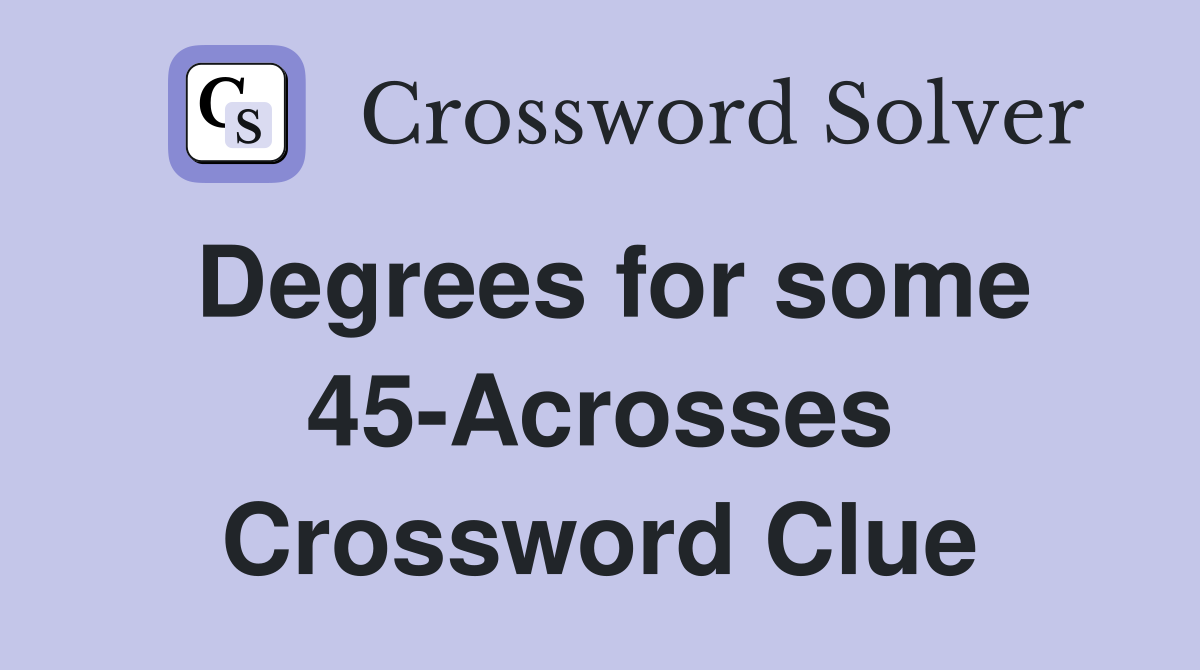 Degrees for some 45-Acrosses Crossword Clue