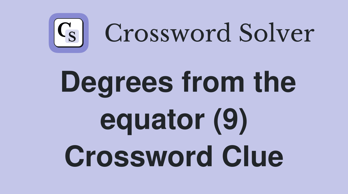Degrees from the equator (9) Crossword Clue