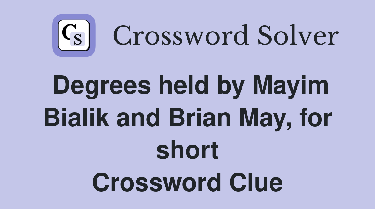 Degrees held by Mayim Bialik and Brian May, for short Crossword Clue