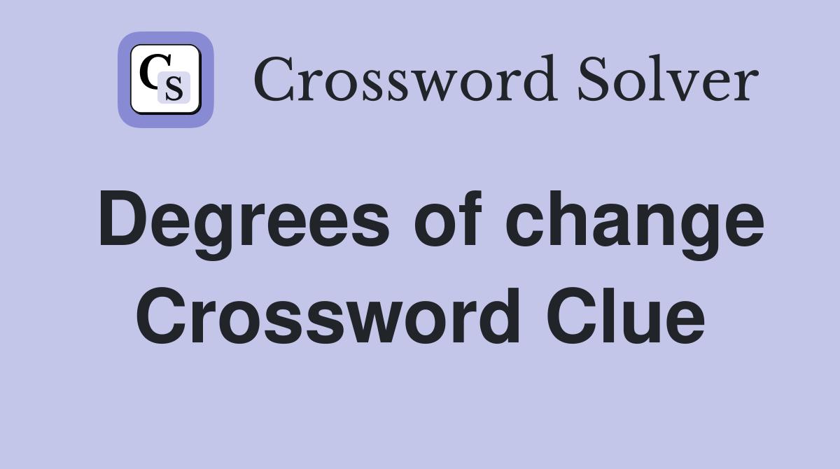 Degrees of change Crossword Clue