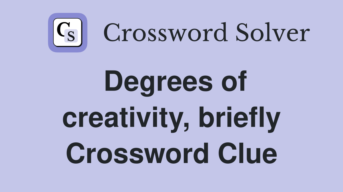 Degrees of creativity, briefly Crossword Clue