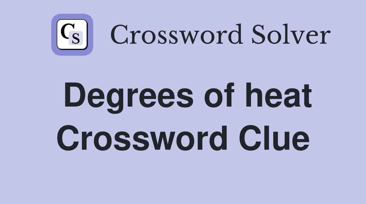 Degrees of heat Crossword Clue