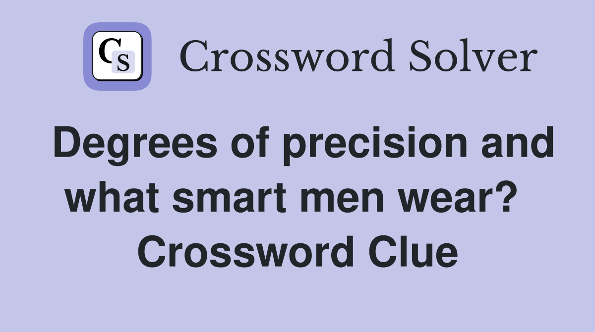 Degrees of precision and what smart men wear?  Crossword Clue