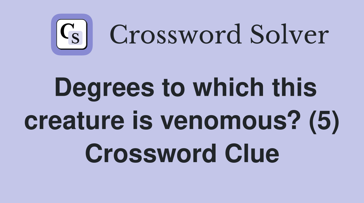 Degrees to which this creature is venomous? (5) Crossword Clue