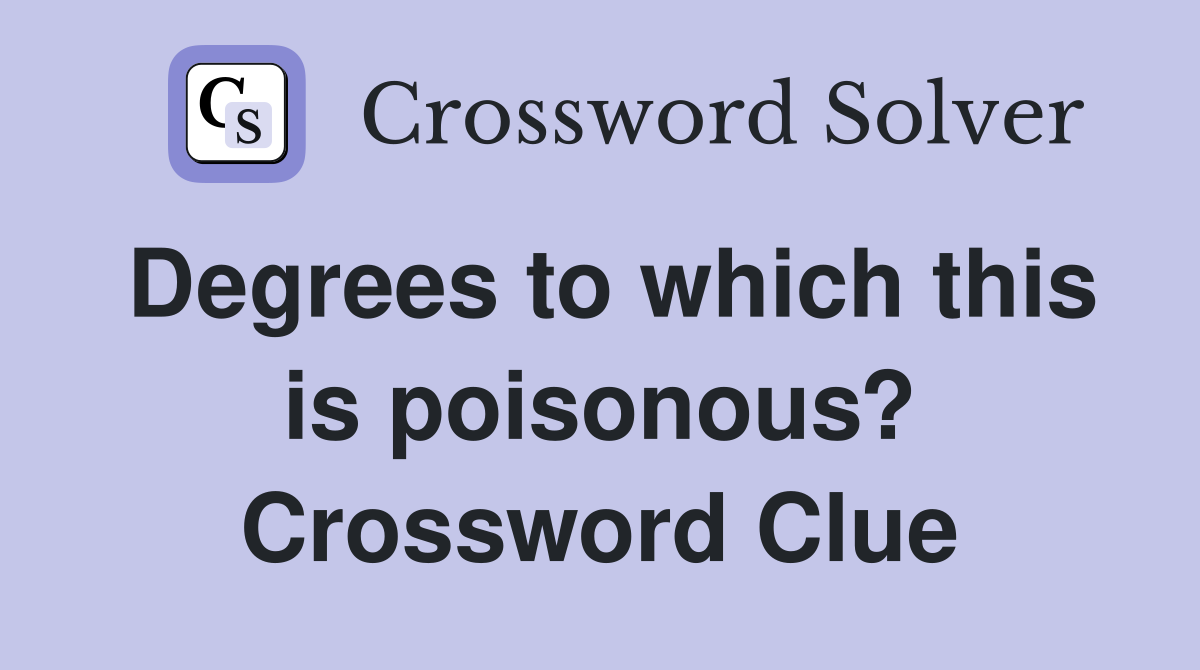 Degrees to which this is poisonous? Crossword Clue