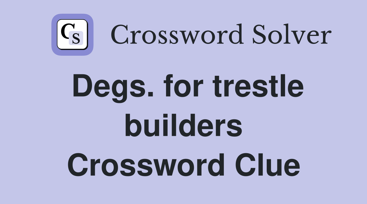 Degs. for trestle builders Crossword Clue