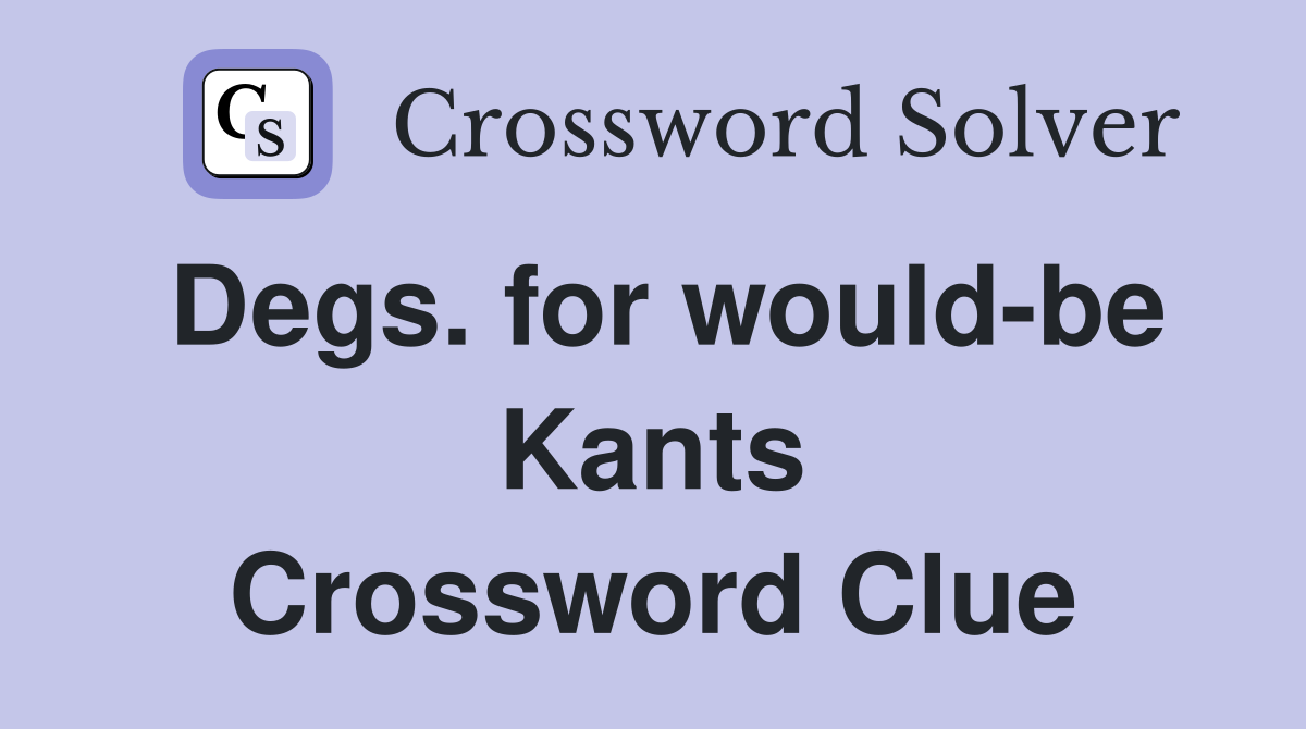 Degs. for would-be Kants Crossword Clue