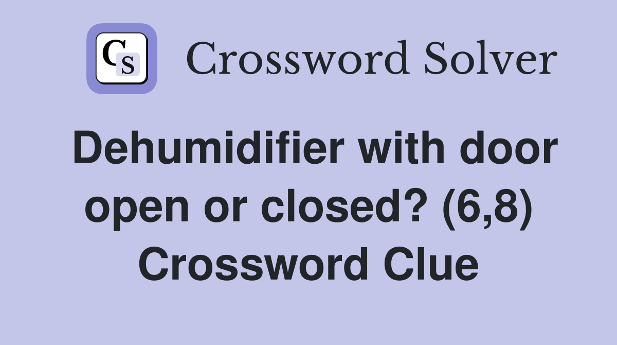 Dehumidifier with door open or closed? (6,8) Crossword Clue