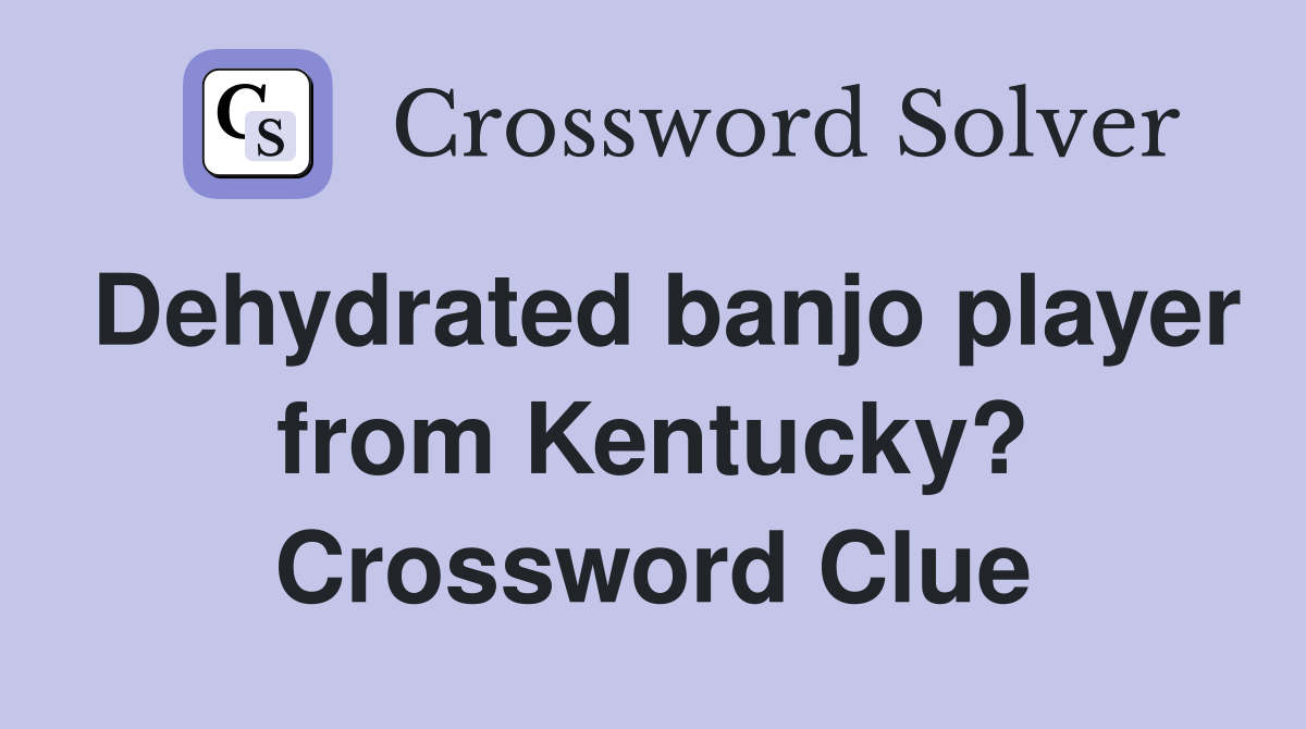 Dehydrated banjo player from Kentucky? Crossword Clue