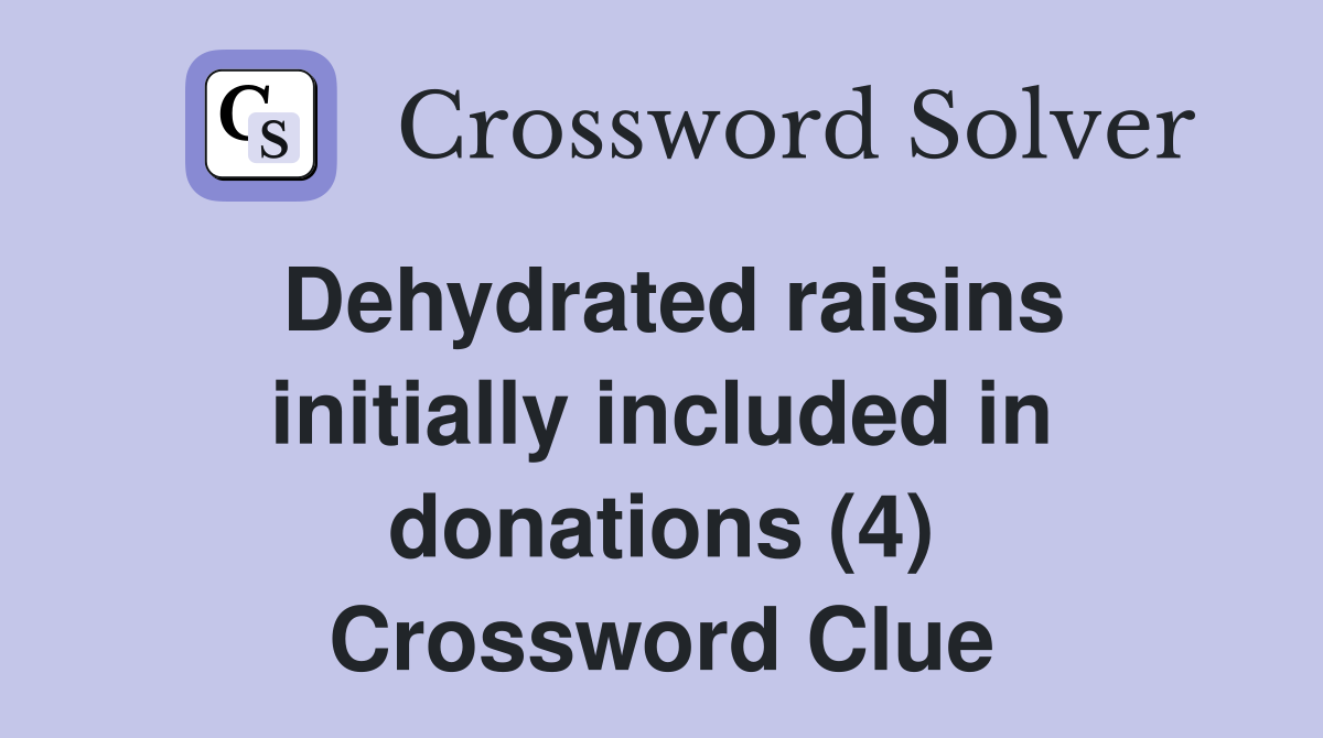 Dehydrated raisins initially included in donations (4) Crossword Clue