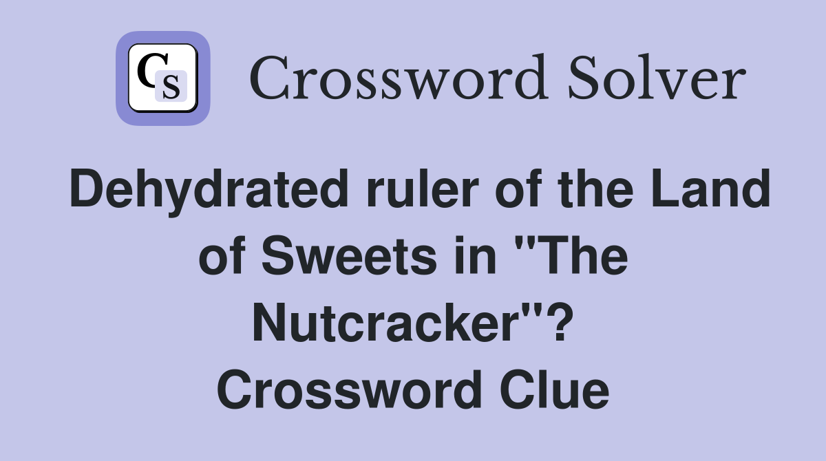 Dehydrated ruler of the Land of Sweets in "The Nutcracker"? Crossword Clue