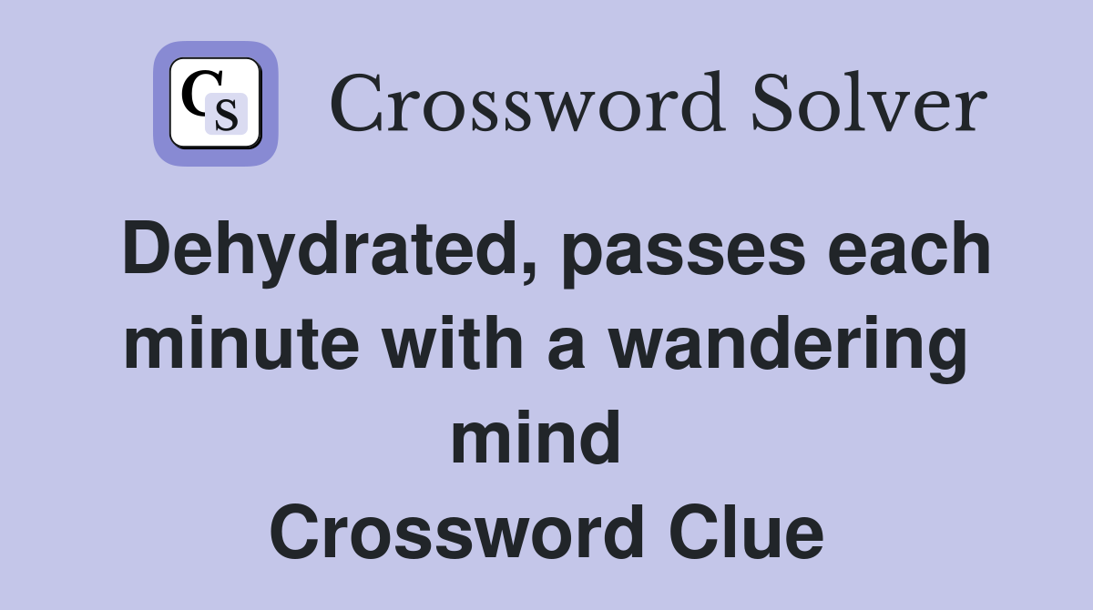 Dehydrated, passes each minute with a wandering mind  Crossword Clue