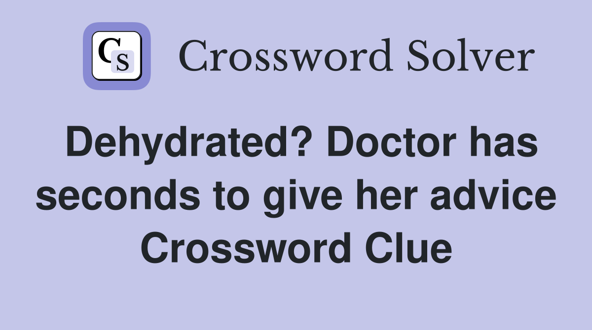 Dehydrated? Doctor has seconds to give her advice Crossword Clue
