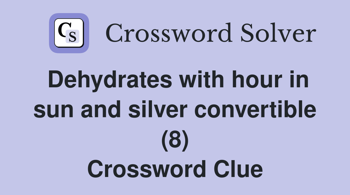 Dehydrates with hour in sun and silver convertible (8) Crossword Clue