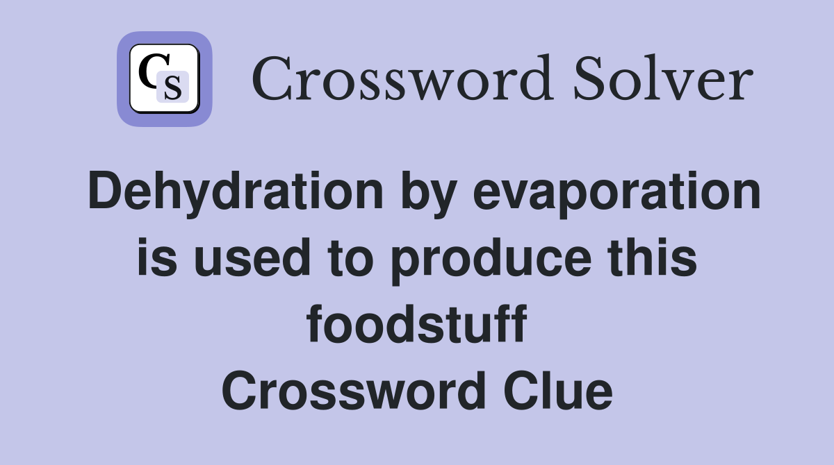 Dehydration by evaporation is used to produce this foodstuff Crossword Clue