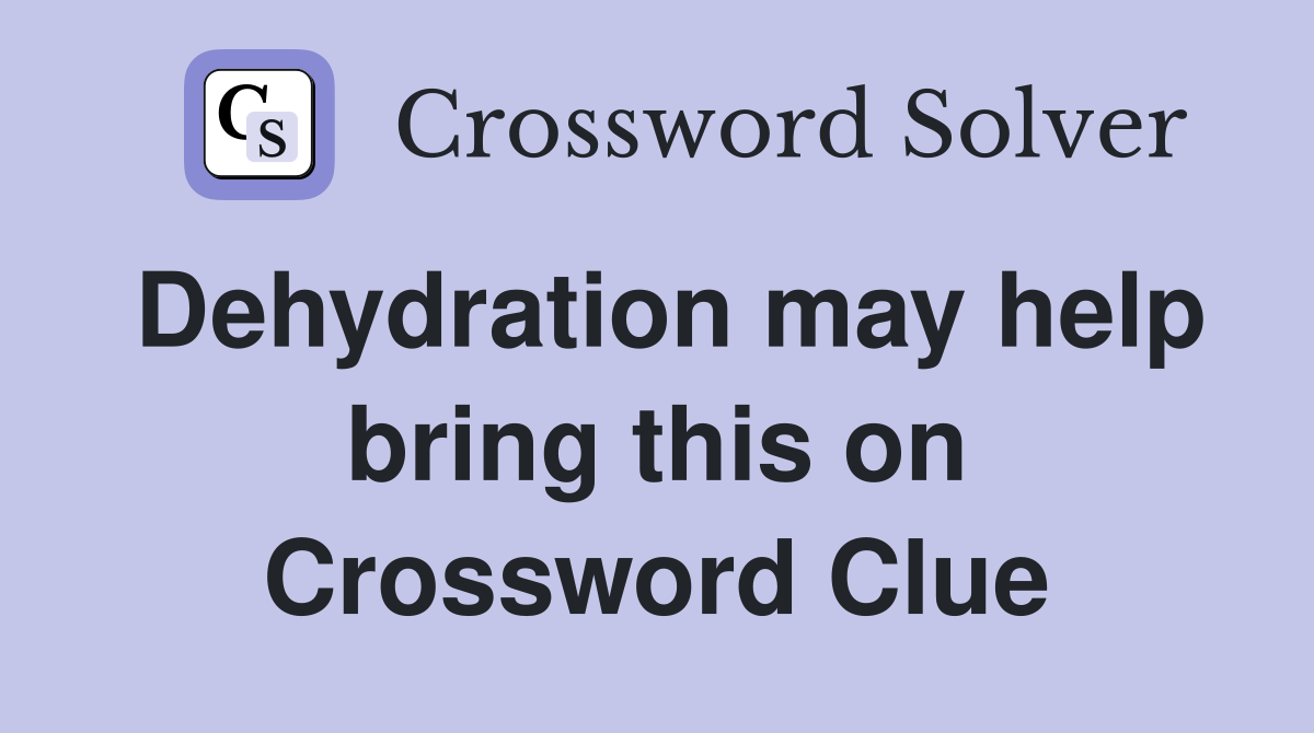 Dehydration may help bring this on Crossword Clue