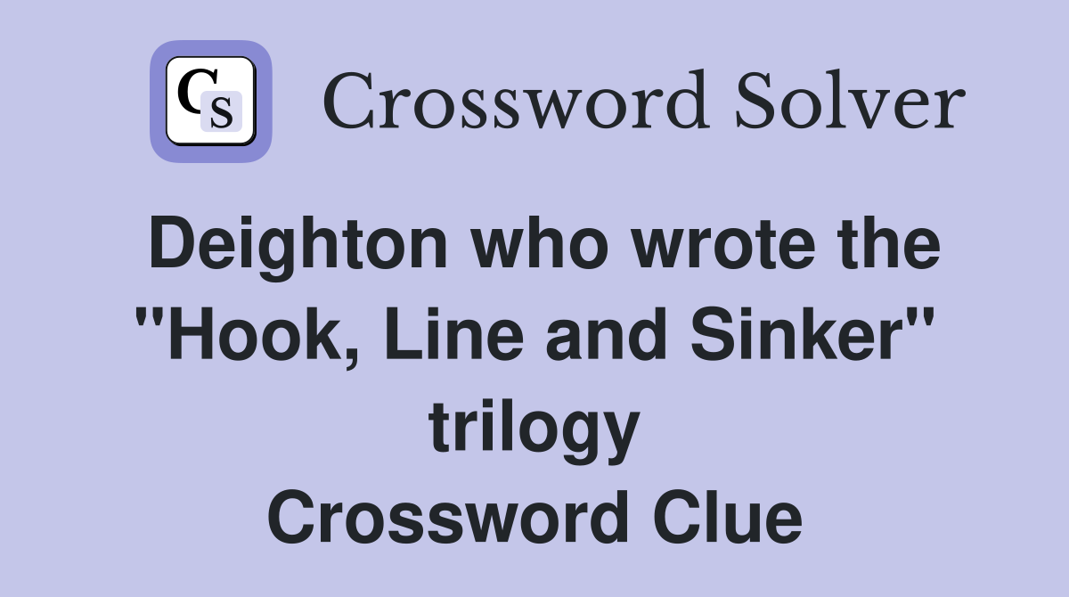 Deighton who wrote the "Hook, Line and Sinker" trilogy Crossword Clue