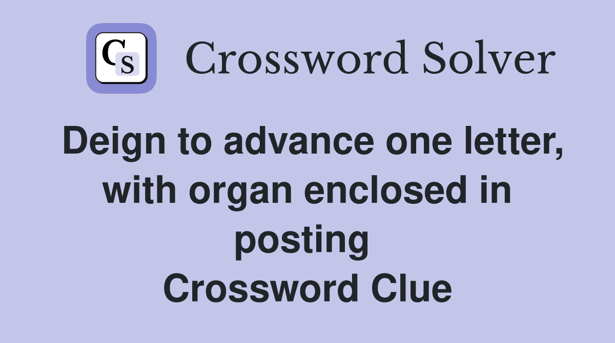 Deign to advance one letter, with organ enclosed in posting  Crossword Clue