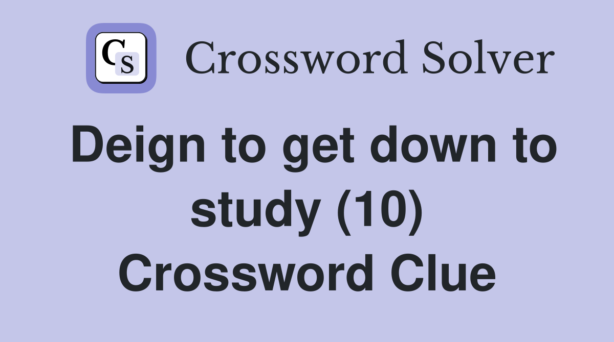 Deign to get down to study (10) Crossword Clue