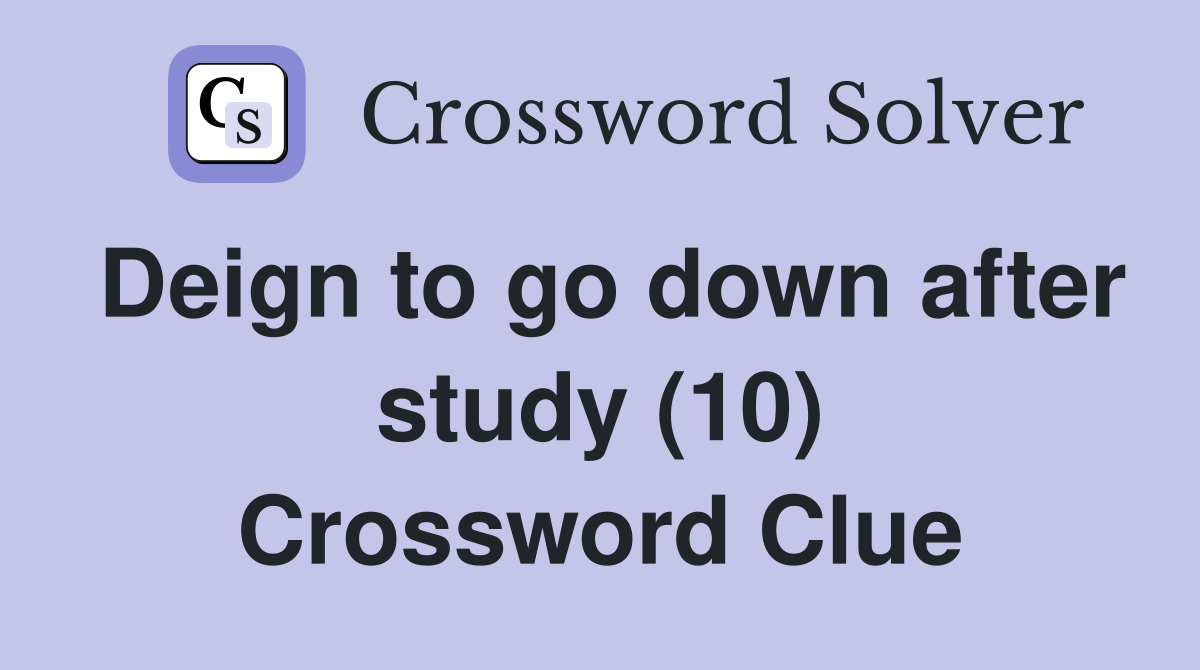 Deign to go down after study (10) Crossword Clue