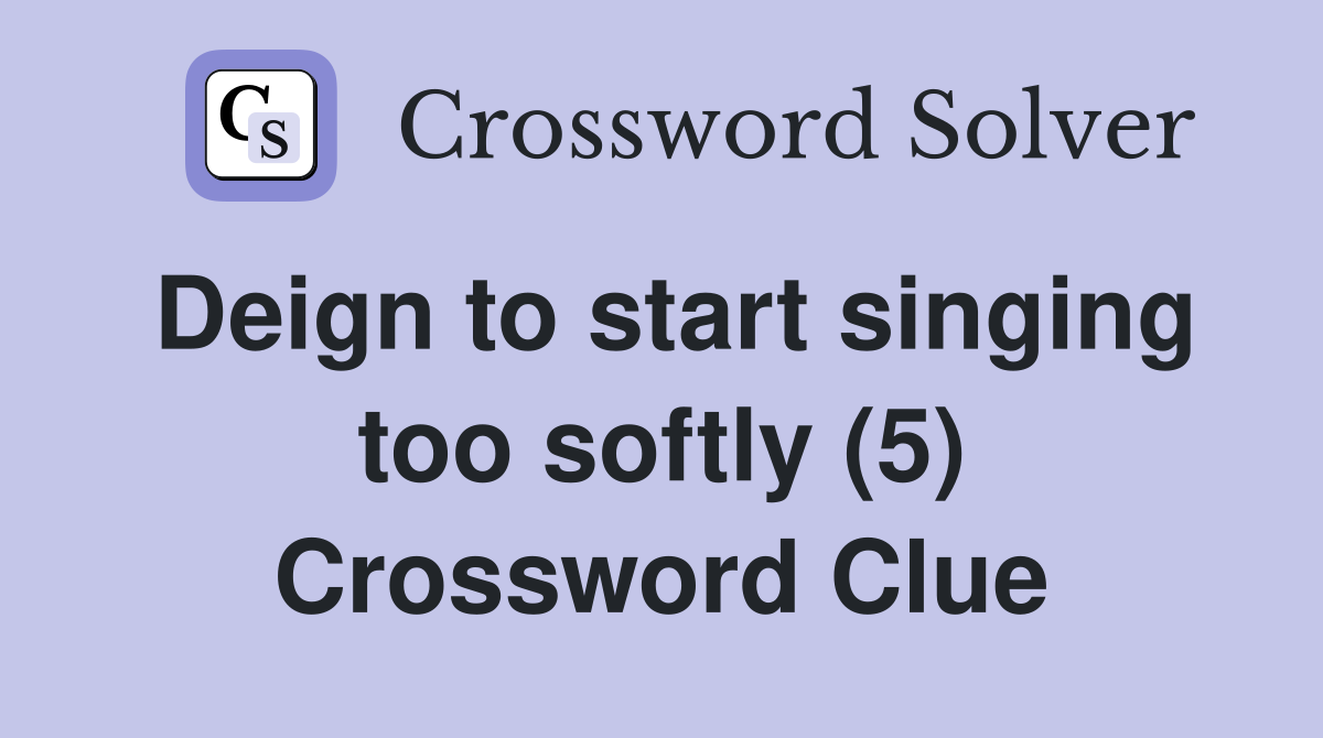 Deign to start singing too softly (5) Crossword Clue