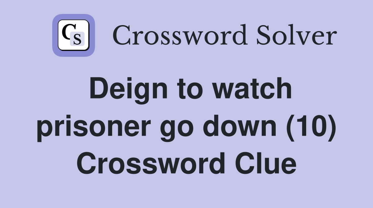 Deign to watch prisoner go down (10) Crossword Clue