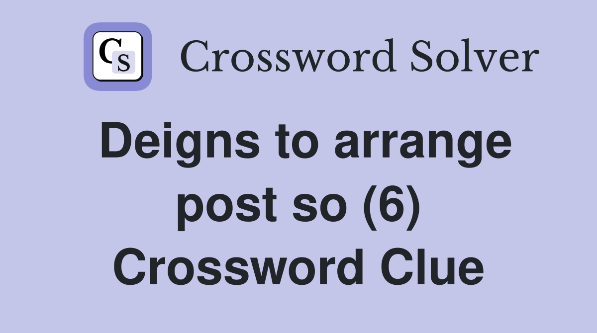 Deigns to arrange post so (6) Crossword Clue