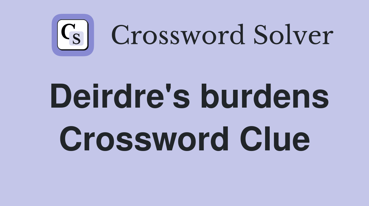 Deirdre's burdens Crossword Clue
