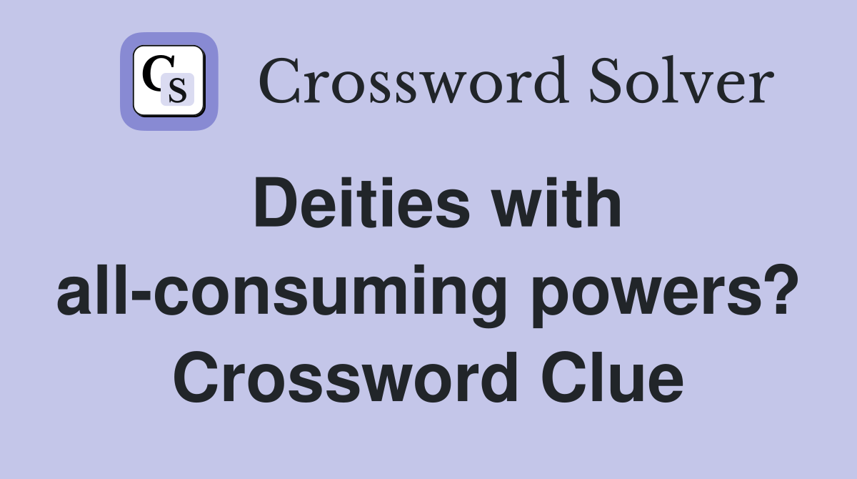 Deities with all-consuming powers? Crossword Clue