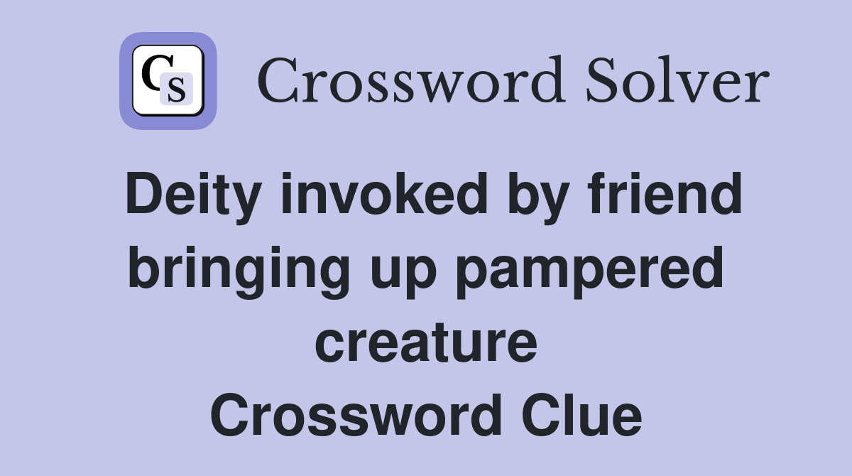Deity invoked by friend bringing up pampered creature Crossword Clue