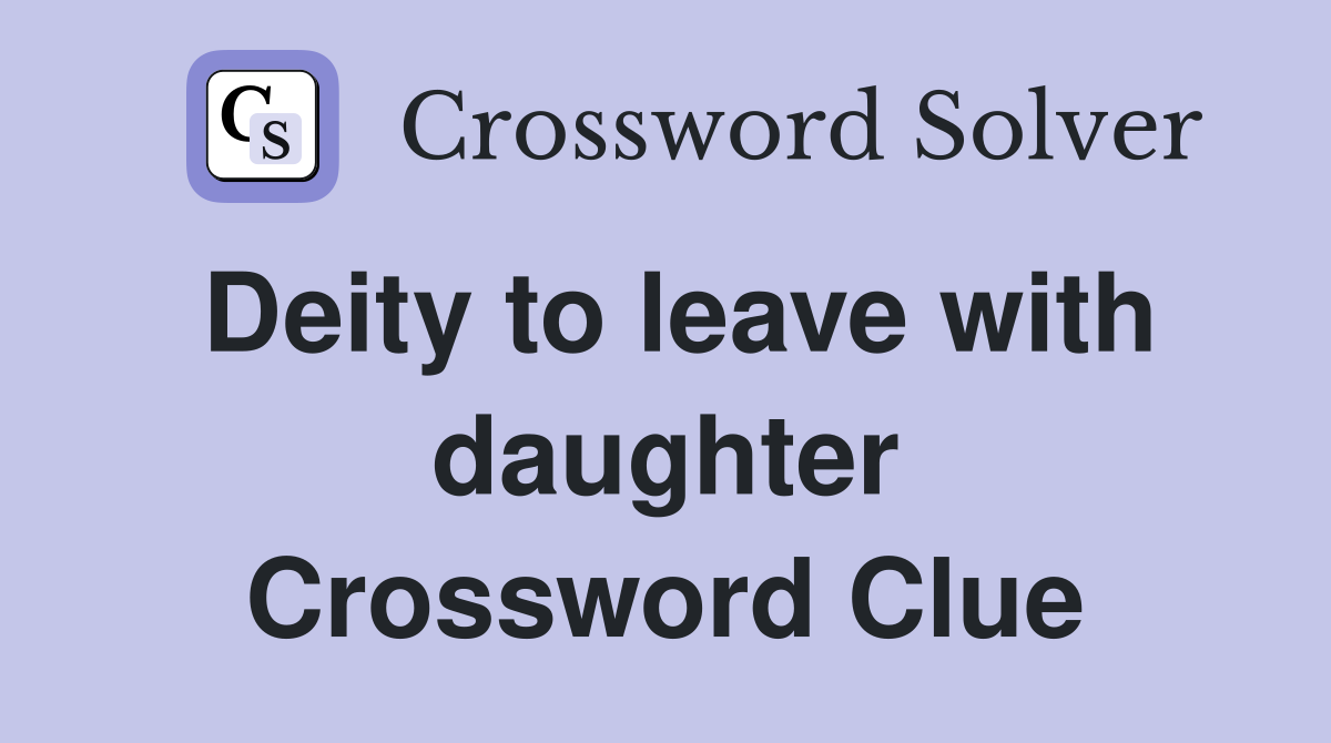 Deity to leave with daughter Crossword Clue