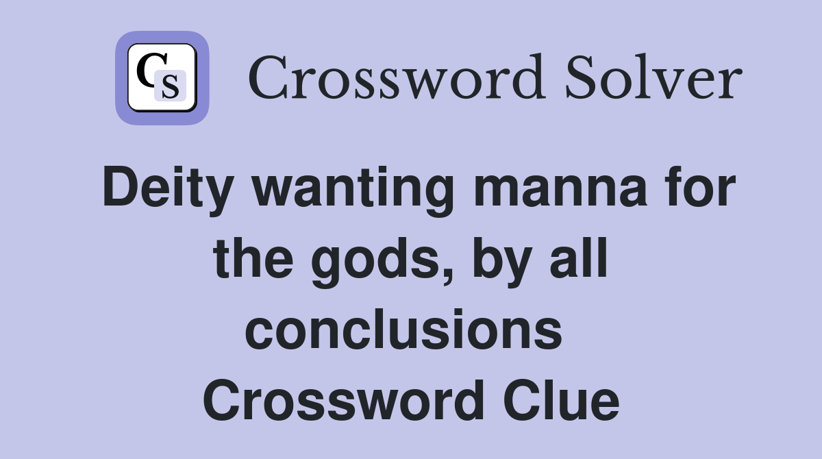Deity wanting manna for the gods, by all conclusions  Crossword Clue