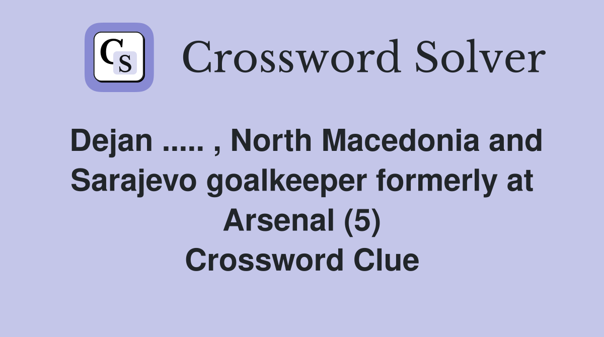 Dejan ..... , North Macedonia and Sarajevo goalkeeper formerly at Arsenal (5) Crossword Clue