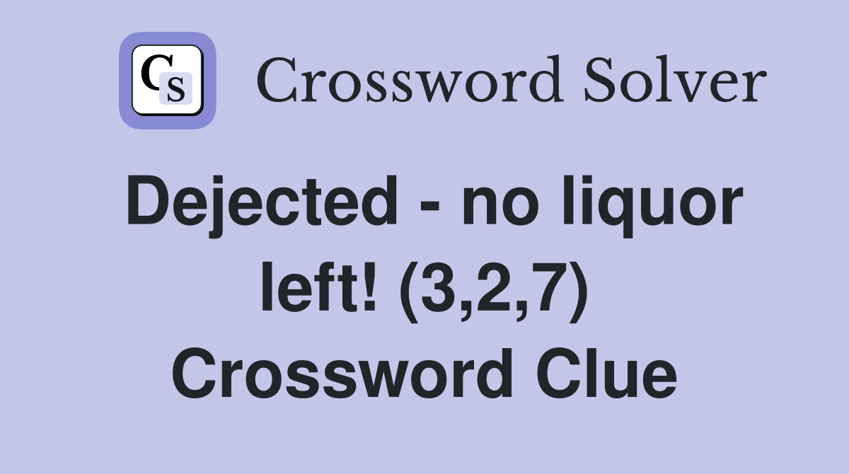 Dejected - no liquor left! (3,2,7) Crossword Clue