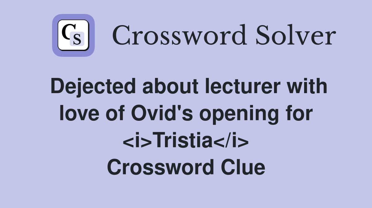 Dejected about lecturer with love of Ovid's opening for <i>Tristia</i> Crossword Clue