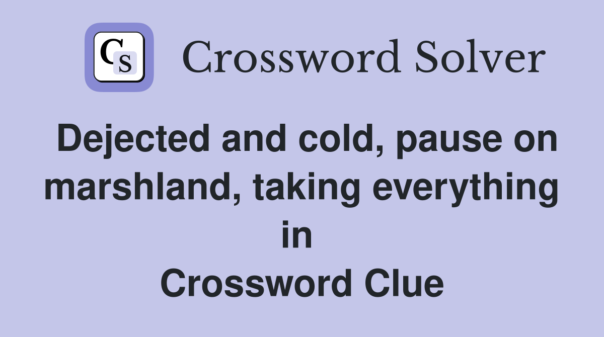 Dejected and cold, pause on marshland, taking everything in  Crossword Clue