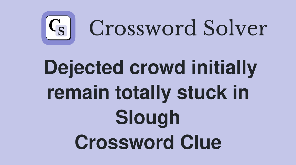 Dejected crowd initially remain totally stuck in Slough Crossword Clue