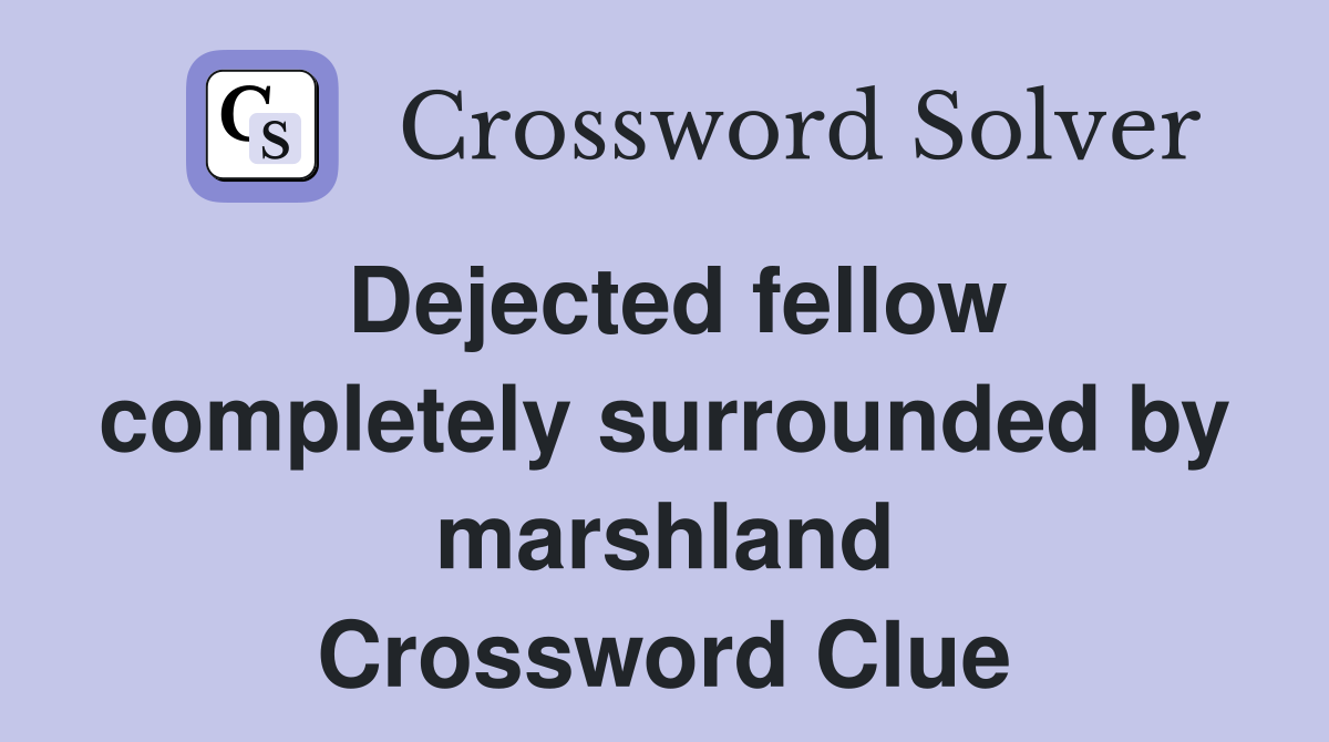 Dejected fellow completely surrounded by marshland Crossword Clue