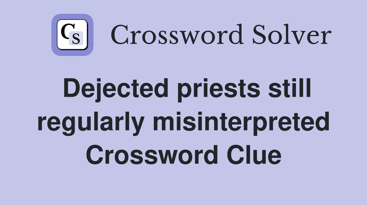 Dejected priests still regularly misinterpreted Crossword Clue