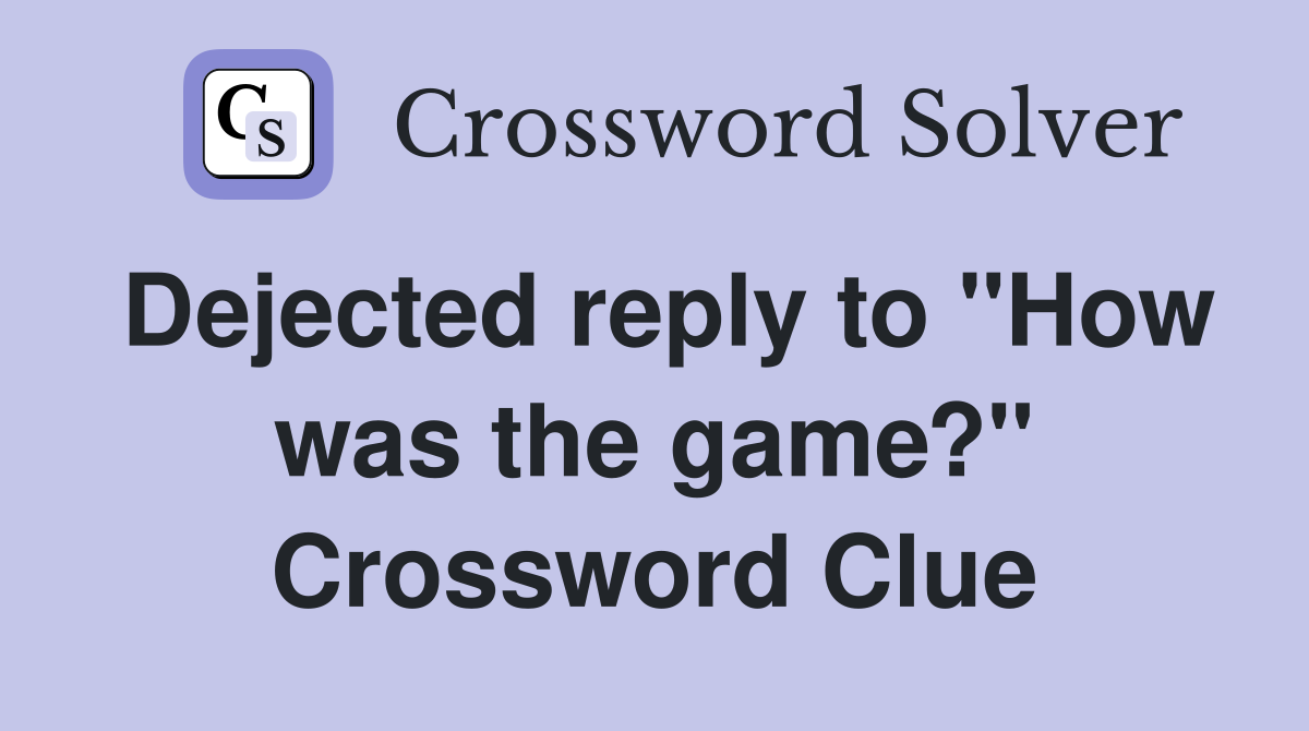 Dejected reply to "How was the game?" Crossword Clue