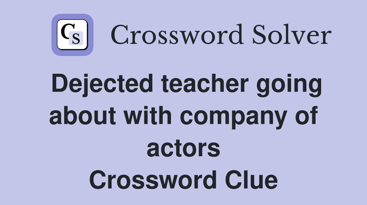 Dejected teacher going about with company of actors Crossword Clue