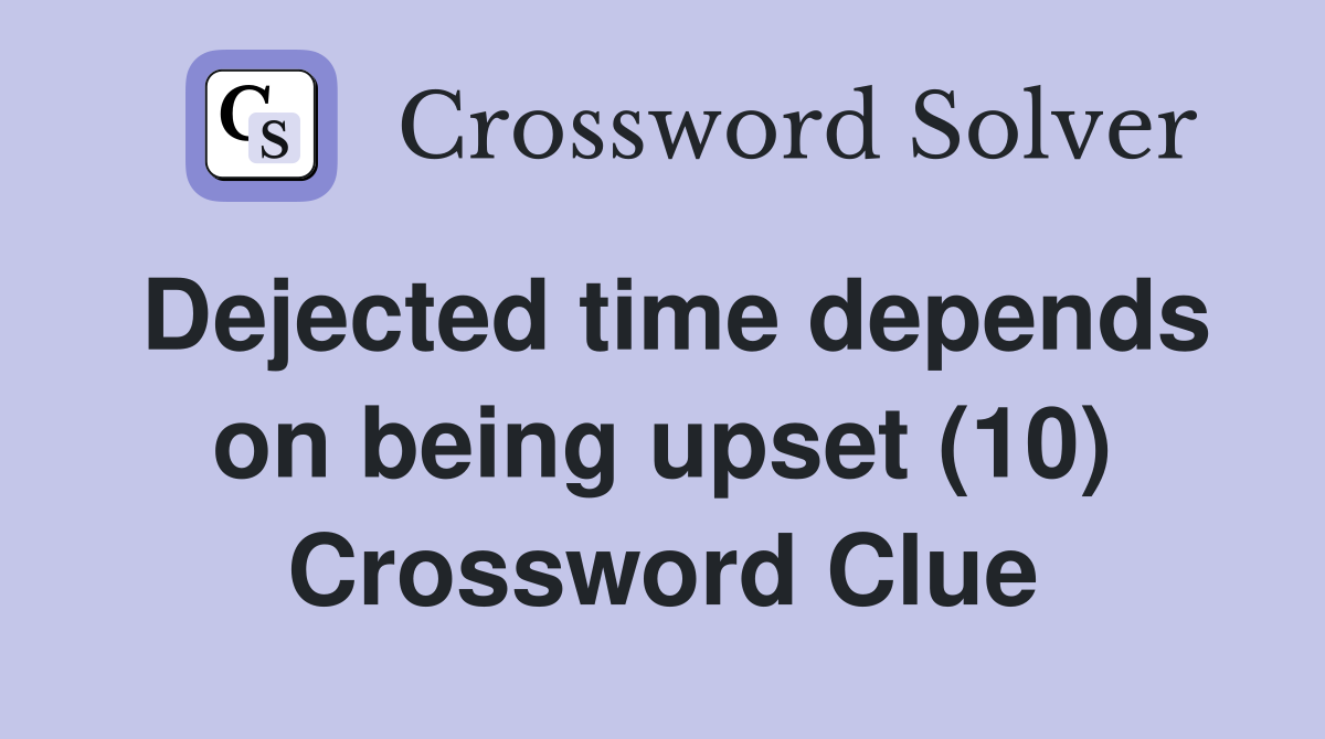 Dejected time depends on being upset (10) Crossword Clue