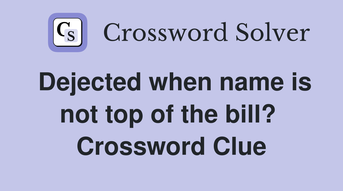 Dejected when name is not top of the bill?  Crossword Clue