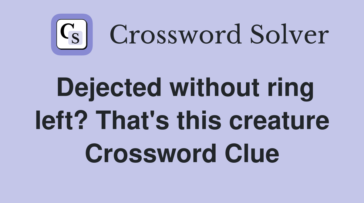 Dejected without ring left? That's this creature Crossword Clue