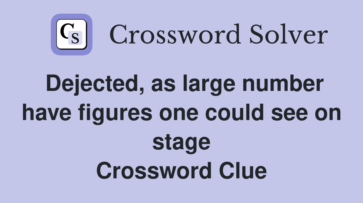 Dejected, as large number have figures one could see on stage Crossword Clue