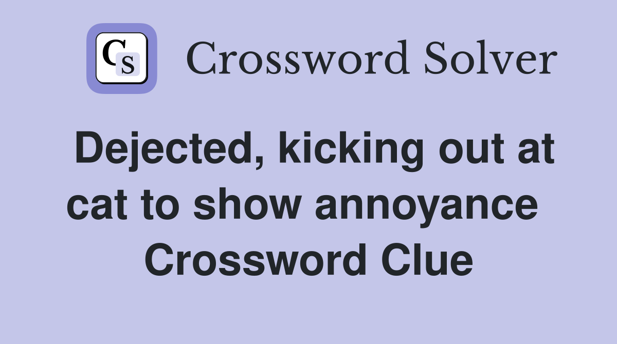 Dejected, kicking out at cat to show annoyance  Crossword Clue