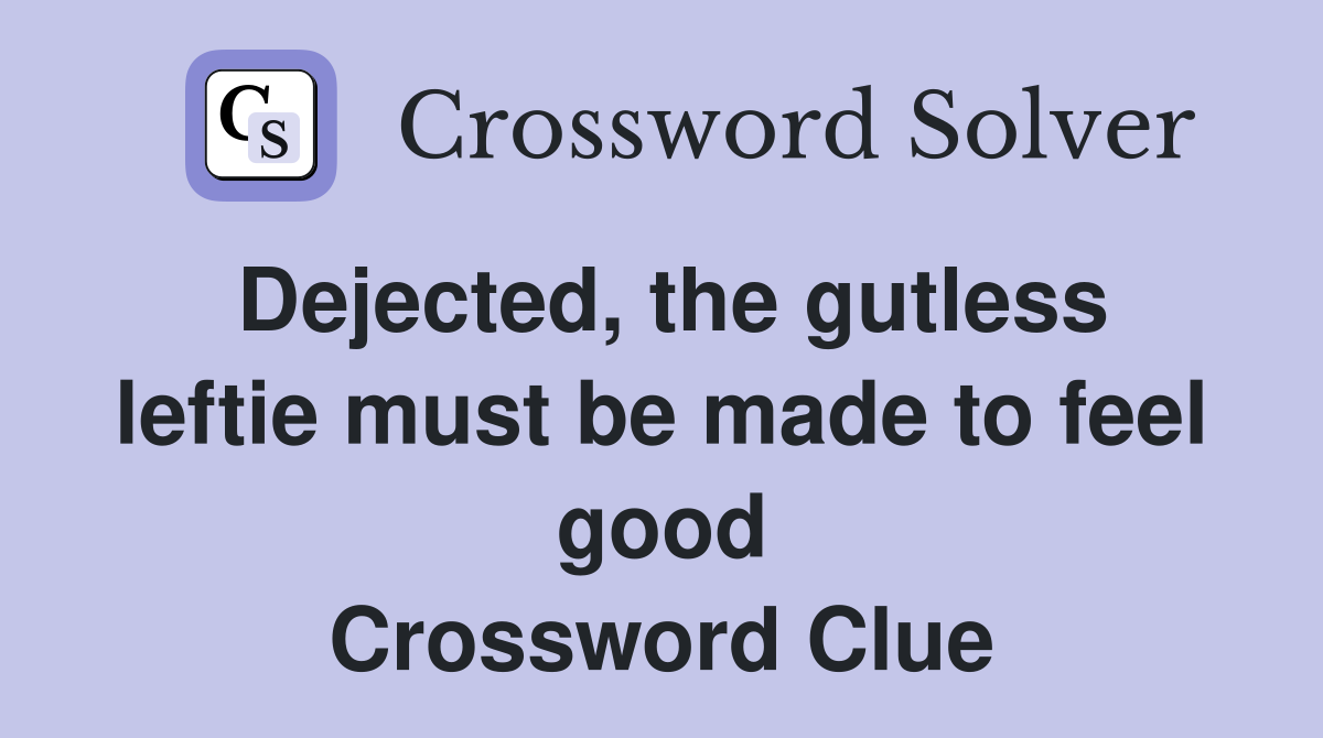 Dejected, the gutless leftie must be made to feel good Crossword Clue