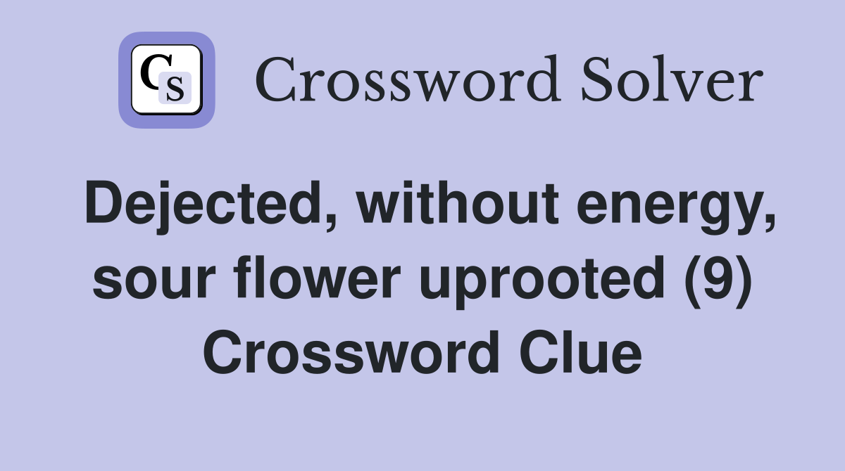 Dejected, without energy, sour flower uprooted (9) Crossword Clue