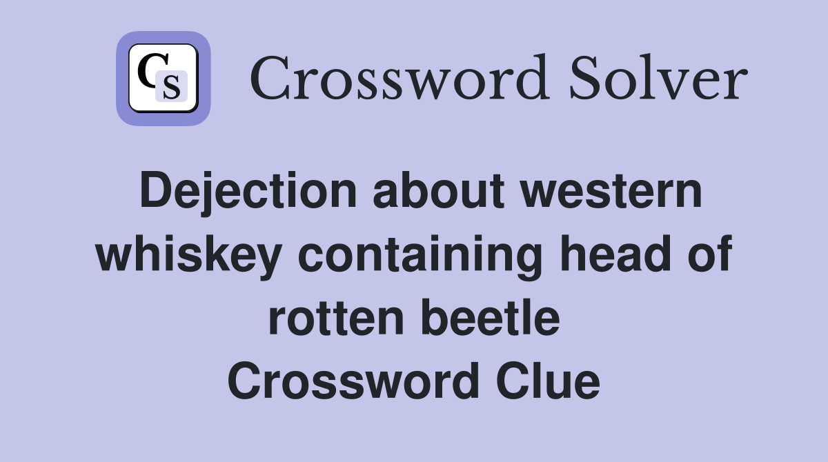 Dejection about western whiskey containing head of rotten beetle Crossword Clue